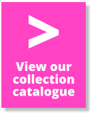 View our  collection catalogue >