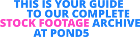 AT POND5  THIS IS YOUR GUIDE  TO OUR COMPLETE  STOCK FOOTAGE ARCHIVE